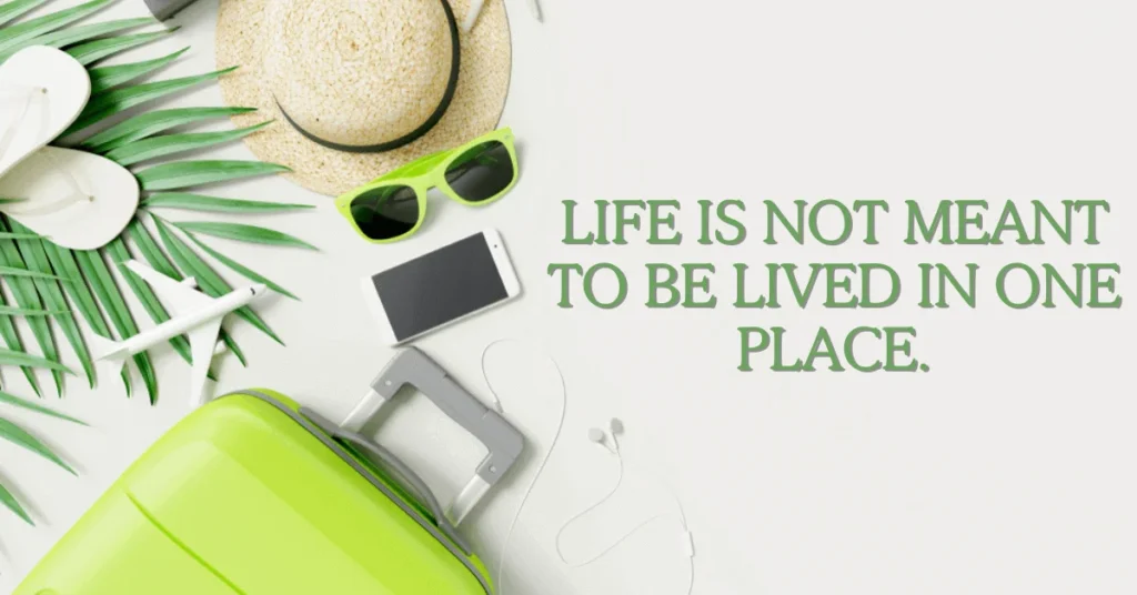 Life is not meant to be lived in one place.